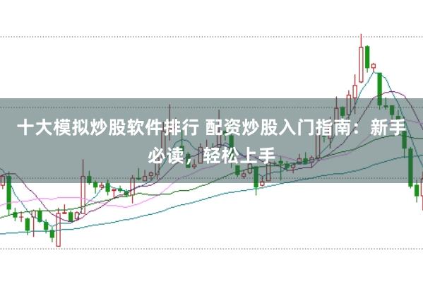 十大模拟炒股软件排行 配资炒股入门指南：新手必读，轻松上手