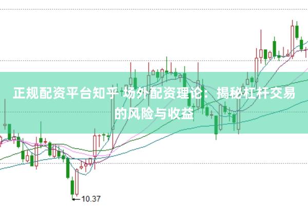正规配资平台知乎 场外配资理论：揭秘杠杆交易的风险与收益