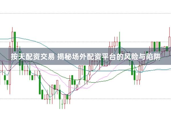 按天配资交易 揭秘场外配资平台的风险与陷阱