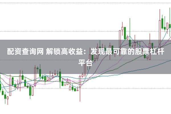配资查询网 解锁高收益：发现最可靠的股票杠杆平台