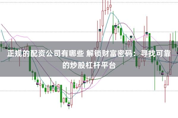 正规的配资公司有哪些 解锁财富密码：寻找可靠的炒股杠杆平台