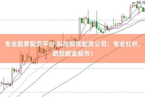 专业股票配资平台 股指期货配资公司：专业杠杆，助您掘金股市！