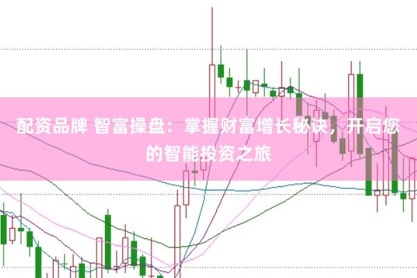 配资品牌 智富操盘：掌握财富增长秘诀，开启您的智能投资之旅