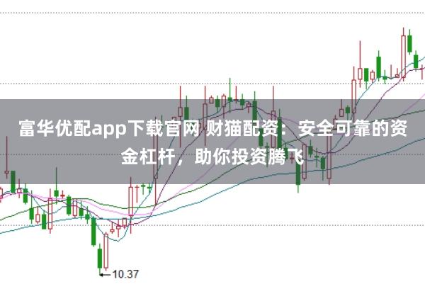 富华优配app下载官网 财猫配资：安全可靠的资金杠杆，助你投资腾飞
