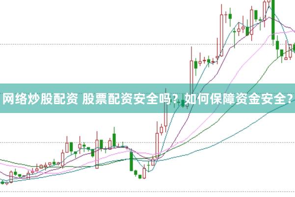 网络炒股配资 股票配资安全吗？如何保障资金安全？