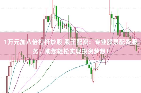 1万元加八倍杠杆炒股 股王配资：专业股票配资服务，助您轻松实现投资梦想！
