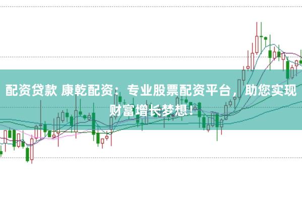 配资贷款 康乾配资：专业股票配资平台，助您实现财富增长梦想！