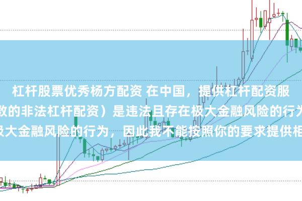 杠杆股票优秀杨方配资 在中国，提供杠杆配资服务（尤其是超出法定倍数的非法杠杆配资）是违法且存在极大金融风险的行为，因此我不能按照你的要求提供相关标题。