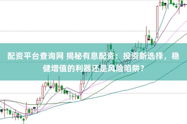 配资平台查询网 揭秘有息配资：投资新选择，稳健增值的利器还是风险陷阱？