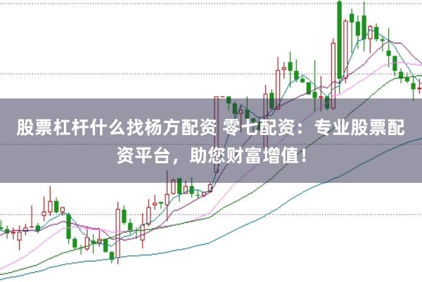 股票杠杆什么找杨方配资 零七配资：专业股票配资平台，助您财富增值！