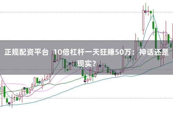 正规配资平台  10倍杠杆一天狂赚50万：神话还是现实？