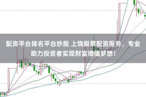 配资平台排名平台炒股 上饶股票配资服务，专业助力投资者实现财富增值梦想！