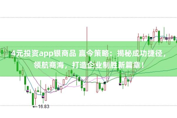 4元投资app银商品 赢今策略：揭秘成功捷径，领航商海，打造企业制胜新篇章！