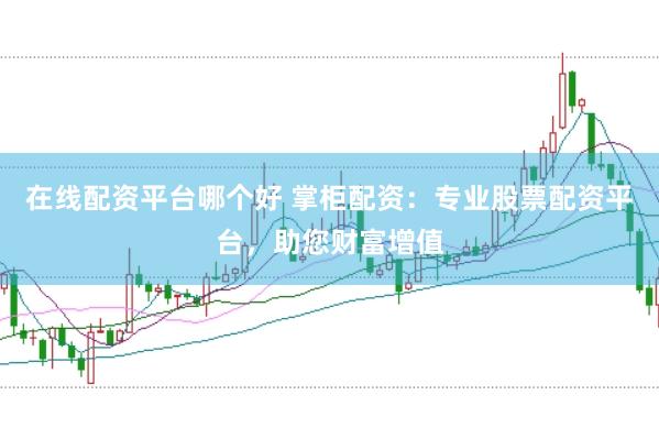 在线配资平台哪个好 掌柜配资：专业股票配资平台，助您财富增值
