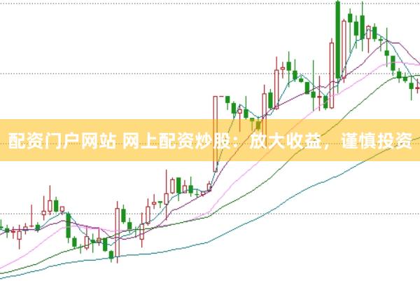 配资门户网站 网上配资炒股：放大收益，谨慎投资