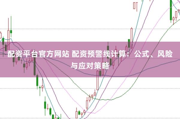 配资平台官方网站 配资预警线计算：公式、风险与应对策略