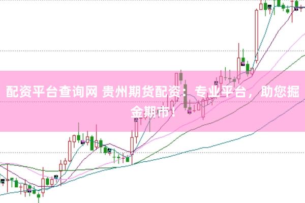 配资平台查询网 贵州期货配资：专业平台，助您掘金期市！