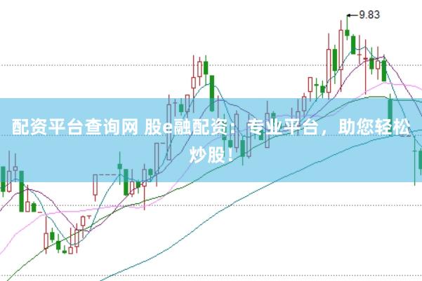 配资平台查询网 股e融配资：专业平台，助您轻松炒股！