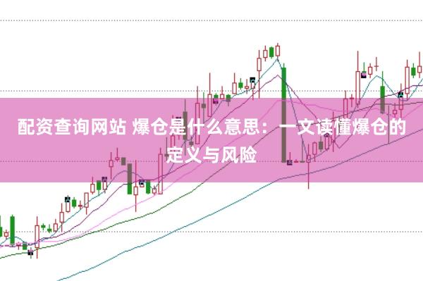 配资查询网站 爆仓是什么意思：一文读懂爆仓的定义与风险