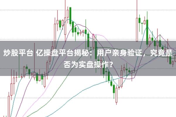 炒股平台 亿操盘平台揭秘：用户亲身验证，究竟是否为实盘操作？
