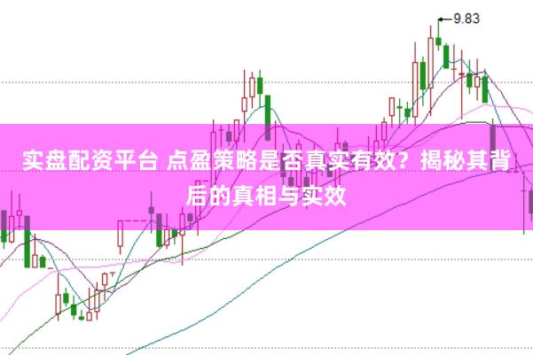 实盘配资平台 点盈策略是否真实有效？揭秘其背后的真相与实效