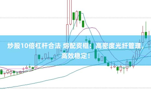 炒股10倍杠杆合法 熔配资框：高密度光纤管理，高效稳定！