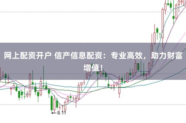 网上配资开户 信产信息配资：专业高效，助力财富增值！