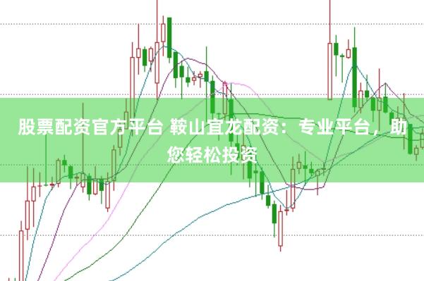 股票配资官方平台 鞍山宜龙配资：专业平台，助您轻松投资