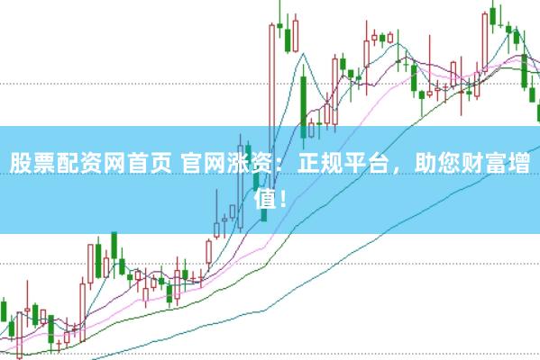 股票配资网首页 官网涨资：正规平台，助您财富增值！