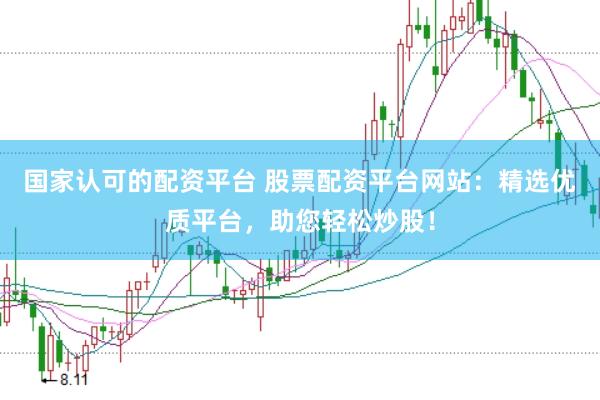 国家认可的配资平台 股票配资平台网站：精选优质平台，助您轻松炒股！