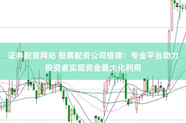 证券配资网站 股票配资公司搭建：专业平台助力投资者实现资金最大化利用
