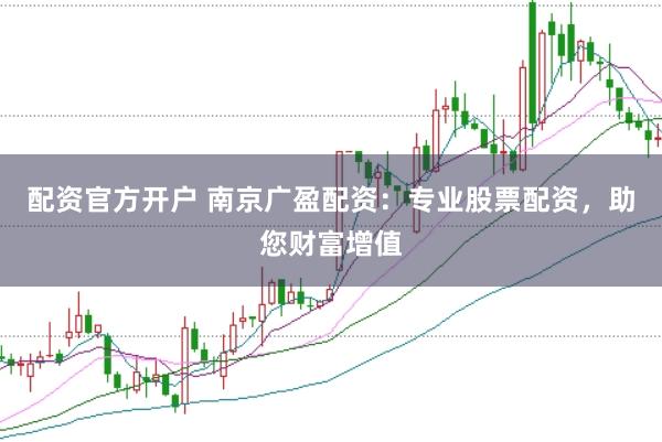 配资官方开户 南京广盈配资：专业股票配资，助您财富增值