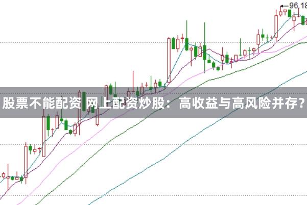 股票不能配资 网上配资炒股：高收益与高风险并存？