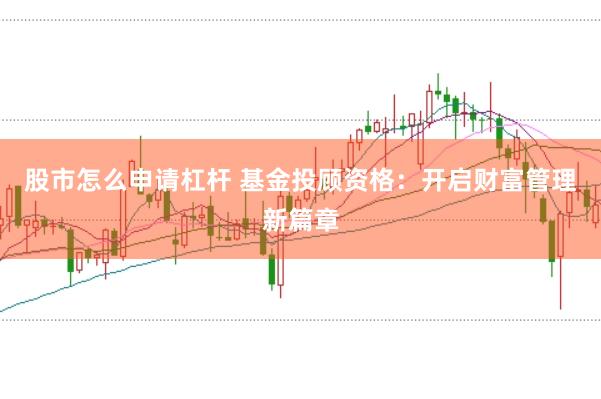 股市怎么申请杠杆 基金投顾资格：开启财富管理新篇章