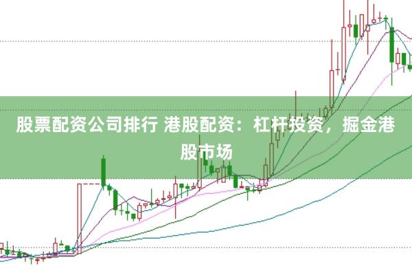 股票配资公司排行 港股配资：杠杆投资，掘金港股市场