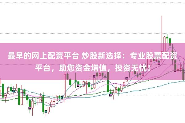 最早的网上配资平台 炒股新选择：专业股票配资平台，助您资金增值，投资无忧！