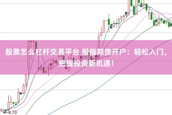 股票怎么杠杆交易平台 股指期货开户：轻松入门，把握投资新机遇！