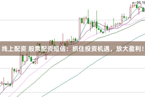 线上配资 股票配资短信：抓住投资机遇，放大盈利！