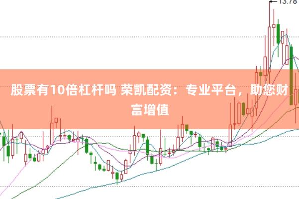 股票有10倍杠杆吗 荣凯配资：专业平台，助您财富增值