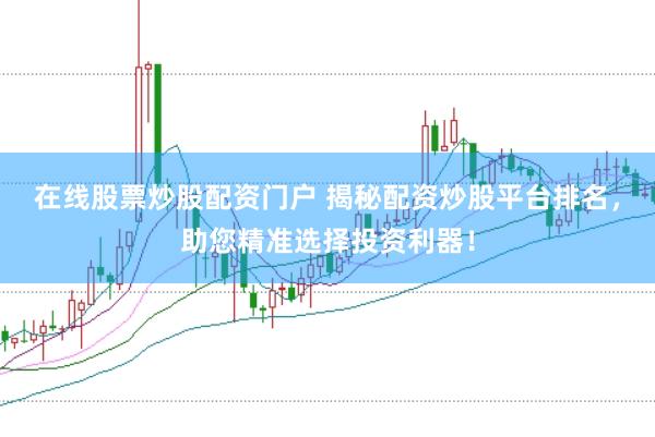 在线股票炒股配资门户 揭秘配资炒股平台排名，助您精准选择投资利器！