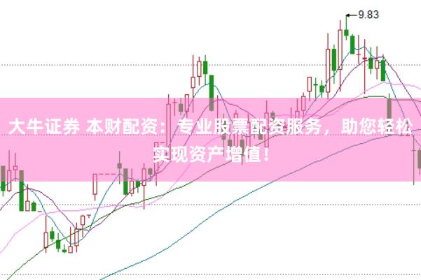 大牛证券 本财配资：专业股票配资服务，助您轻松实现资产增值！