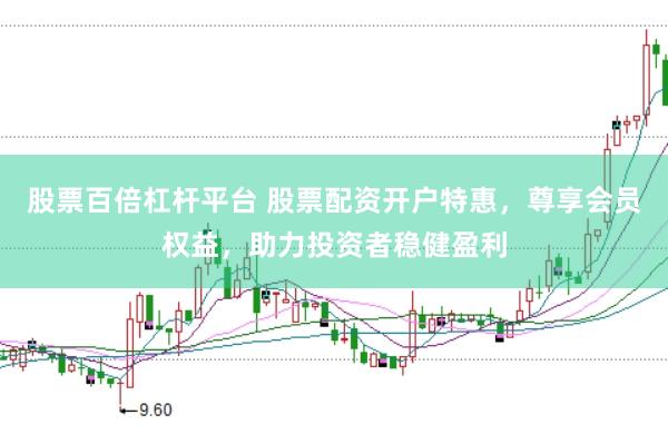 股票百倍杠杆平台 股票配资开户特惠，尊享会员权益，助力投资者稳健盈利