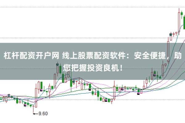 杠杆配资开户网 线上股票配资软件：安全便捷，助您把握投资良机！