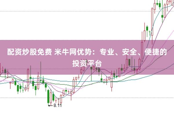 配资炒股免费 米牛网优势：专业、安全、便捷的投资平台