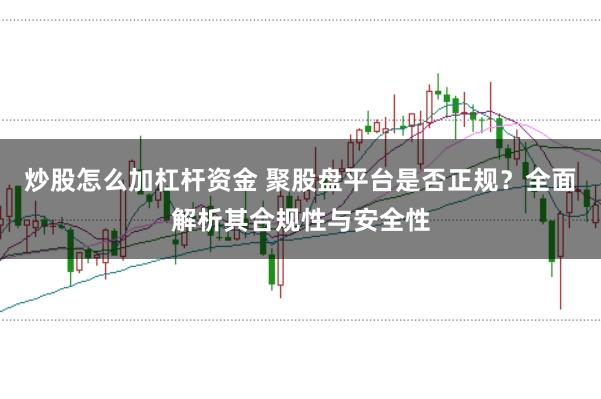 炒股怎么加杠杆资金 聚股盘平台是否正规？全面解析其合规性与安全性