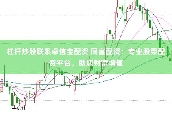 杠杆炒股联系卓信宝配资 同富配资：专业股票配资平台，助您财富增值