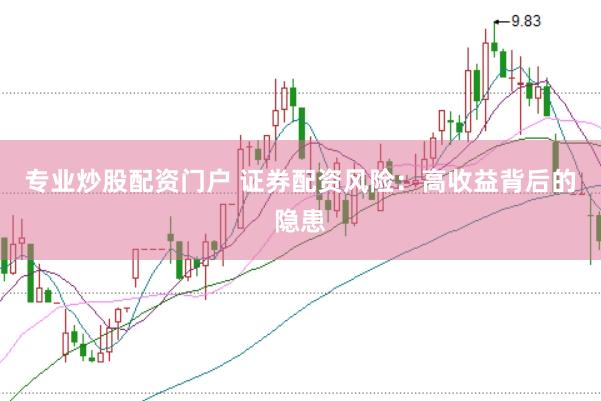 专业炒股配资门户 证券配资风险：高收益背后的隐患