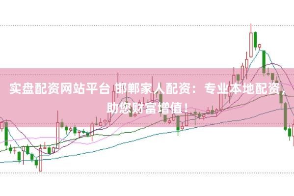 实盘配资网站平台 邯郸家人配资：专业本地配资，助您财富增值！