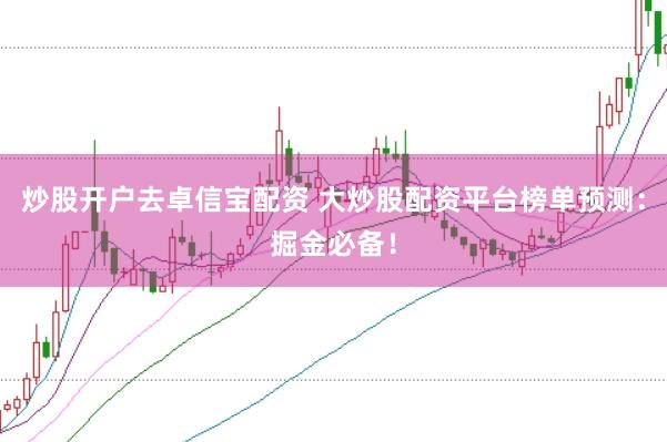 炒股开户去卓信宝配资 大炒股配资平台榜单预测：掘金必备！