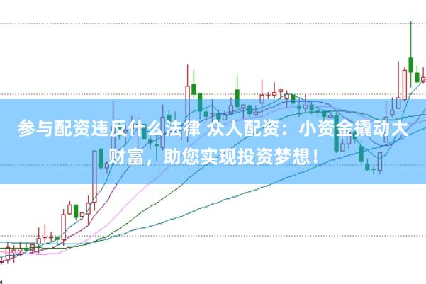 参与配资违反什么法律 众人配资：小资金撬动大财富，助您实现投资梦想！